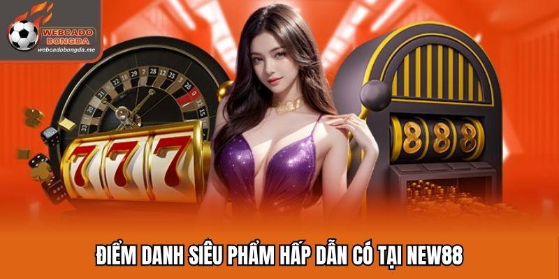 Điểm danh siêu phẩm hấp dẫn có tại New88