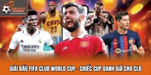 Giải Đấu FIFA Club World Cup - Chiếc Cup Danh Giá Cho CLB
