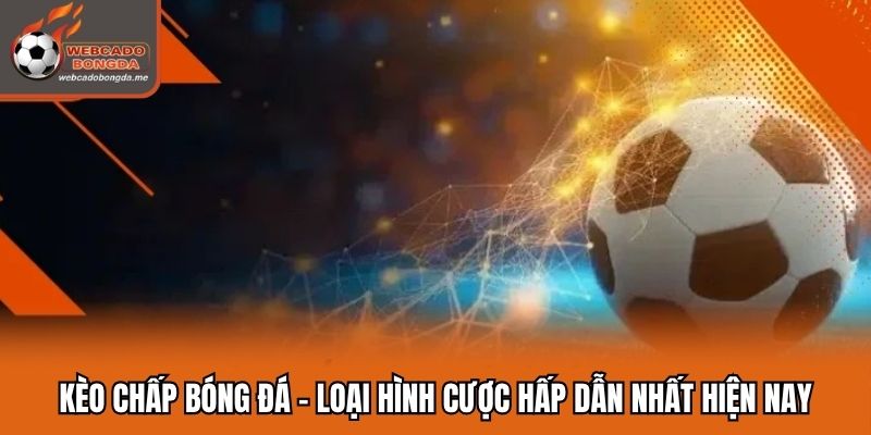 Kèo Chấp Bóng Đá - Loại Hình Cược Hấp Dẫn Nhất Hiện Nay