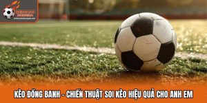 Kèo Đồng Banh - Chiến Thuật Soi Kèo Hiệu Quả Cho Anh Em