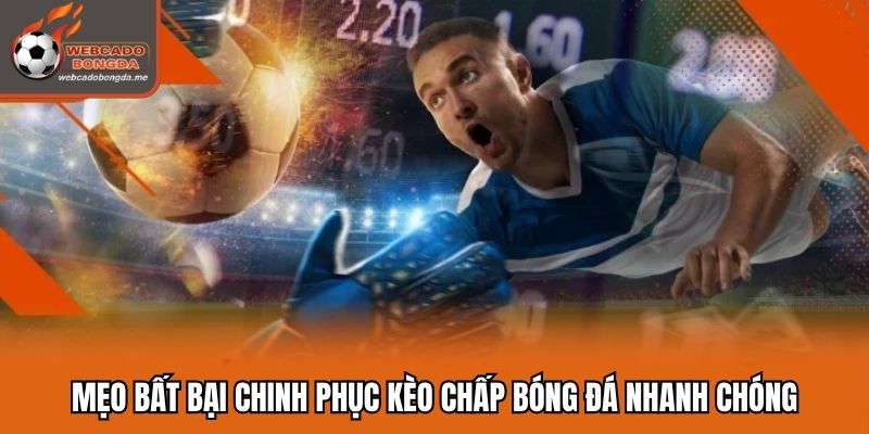 Mẹo bất bại chinh phục kèo chấp bóng đá nhanh chóng