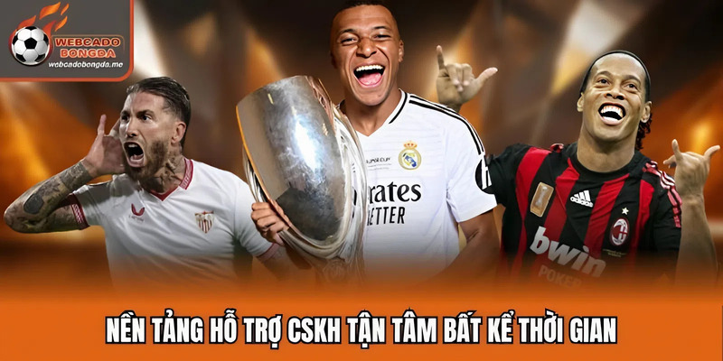 Nền tảng hỗ trợ CSKH tận tâm bất kể thời gian