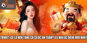 789bet Có Là Nền Tảng Cá Cược An Toàn? Ưu Nhược Điểm Mới Nhất